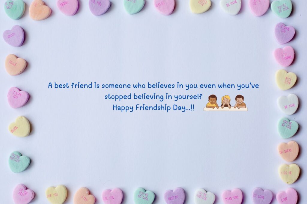A best friend is someone who believes in you even when you’ve stopped believing in yourself