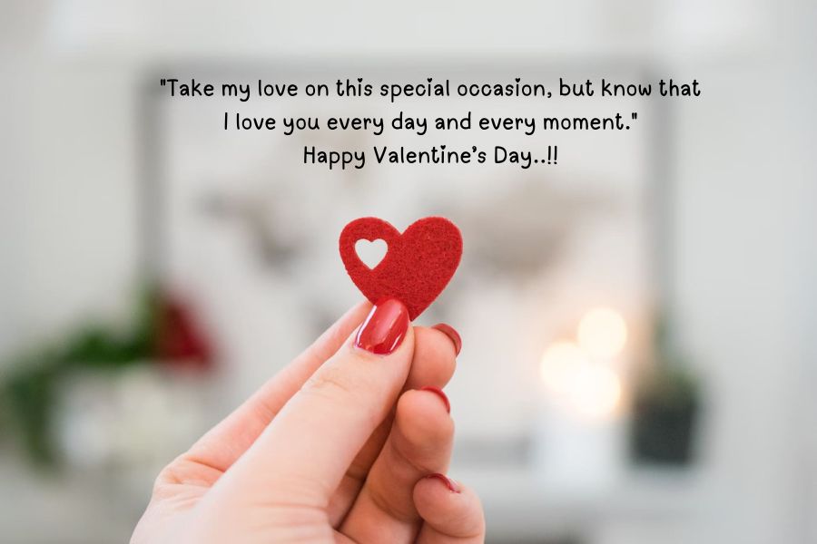 "Take my love on this special occasion, but know that I love you every day and every moment."
Happy Valentine’s Day..!!