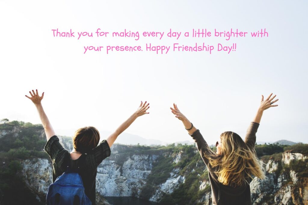 Thank you for making every day a little brighter with your presence." Happy Friendship Day