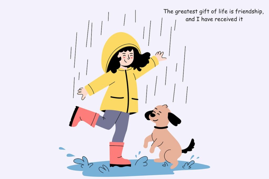 The greatest gift of life is friendship, and I have received it