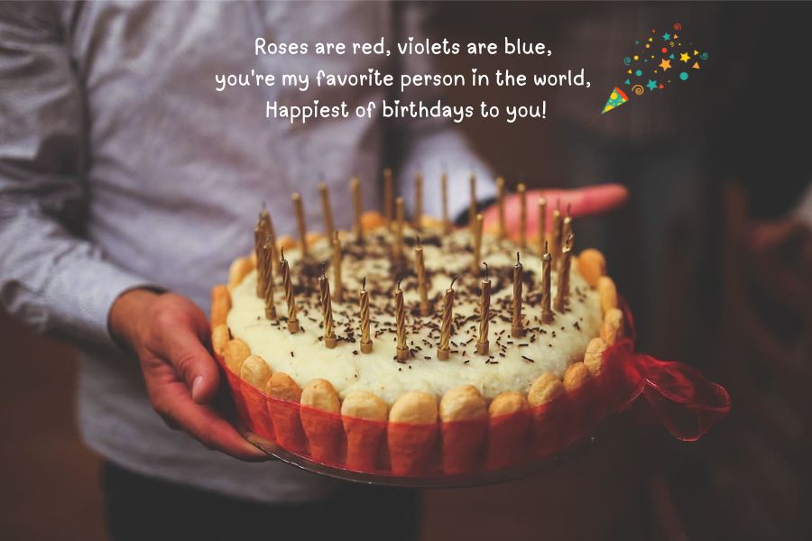 Roses are red, violets are blue, you're my favorite person in the world, happiest of birthdays to you!