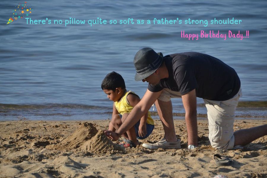 There’s no pillow quite so soft as a father’s strong shoulder...Happy Birthday wishes for Father..